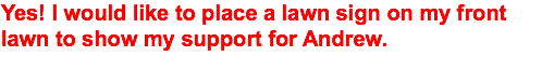 Yes! I would like to place a lawn sign on my front lawn to show my support for Andrew. 